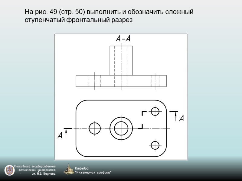 На рис. 49 (стр. 50) выполнить и обозначить сложный ступенчатый фронтальный разрез